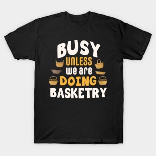 Busy unless we are doing basketry / basketry gift idea / basketry present / basketry lover T-Shirt